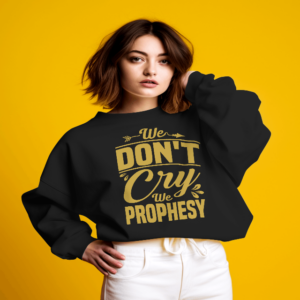 We don't CRY we Prophesy Sweatshirts